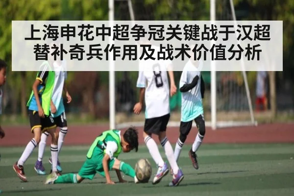 上海申花中超争冠关键战于汉超替补奇兵作用及战术价值分析 - com
